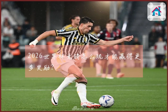 2026世界杯竞猜怎么玩才能赢得更多奖励？