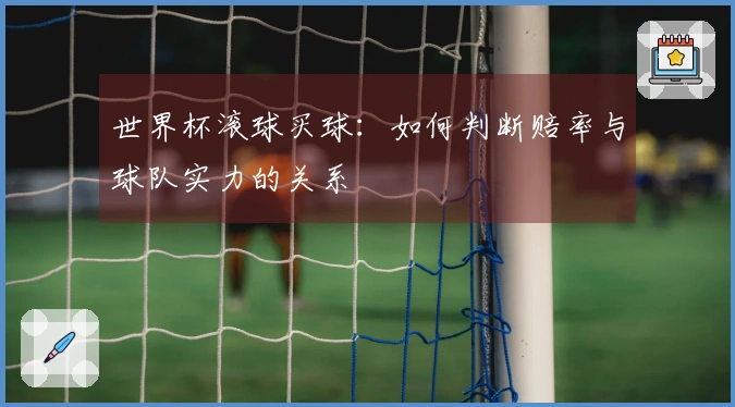 世界杯滚球买球：如何判断赔率与球队实力的关系