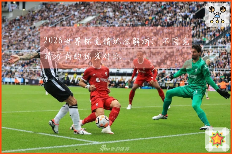 2026世界杯竞猜玩法解析：不同竞猜方式的优劣对比