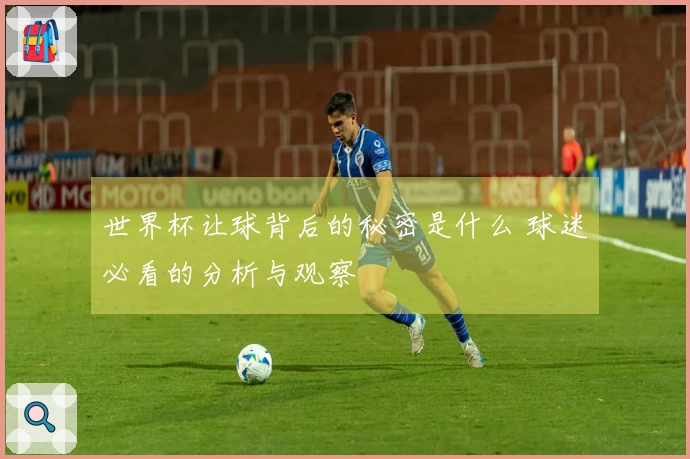 世界杯让球背后的秘密是什么 球迷必看的分析与观察