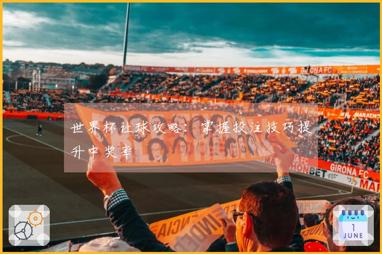 世界杯让球攻略：掌握投注技巧提升中奖率